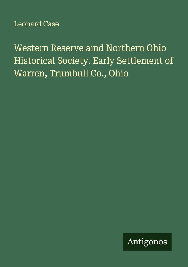 Western Reserve amd Northern Ohio Historical Society. Early Settlement of Warren Trumbull Co. Ohio