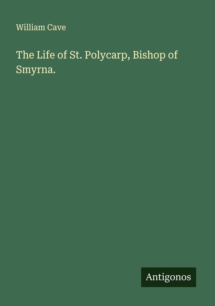 The Life of St. Polycarp Bishop of Smyrna.