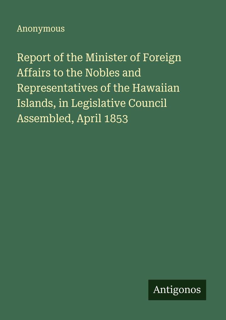 Report of the Minister of Foreign Affairs to the Nobles and Representatives of the Hawaiian Islands in Legislative Council Assembled April 1853