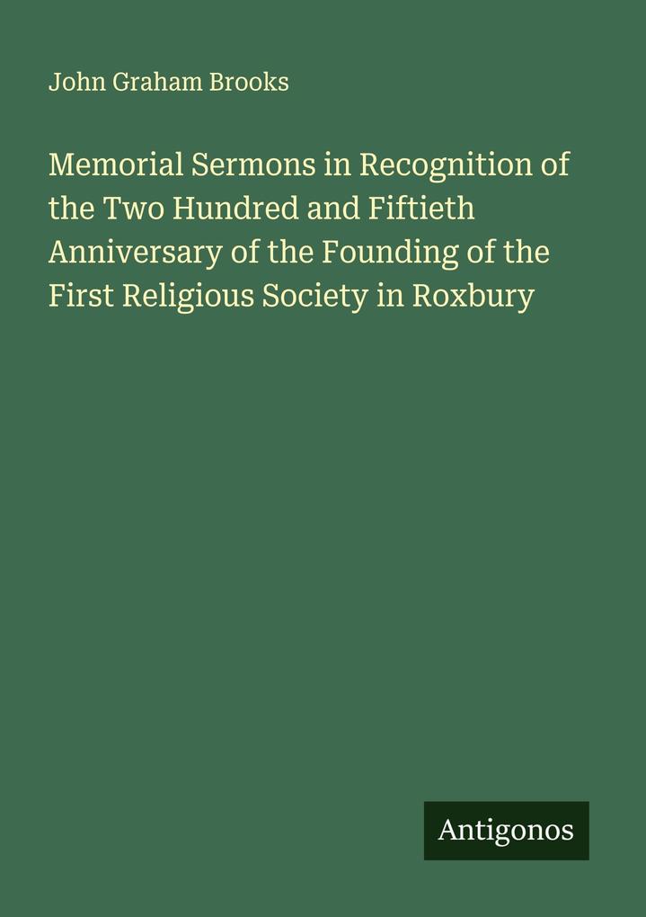 Memorial Sermons in Recognition of the Two Hundred and Fiftieth Anniversary of the Founding of the First Religious Society in Roxbury