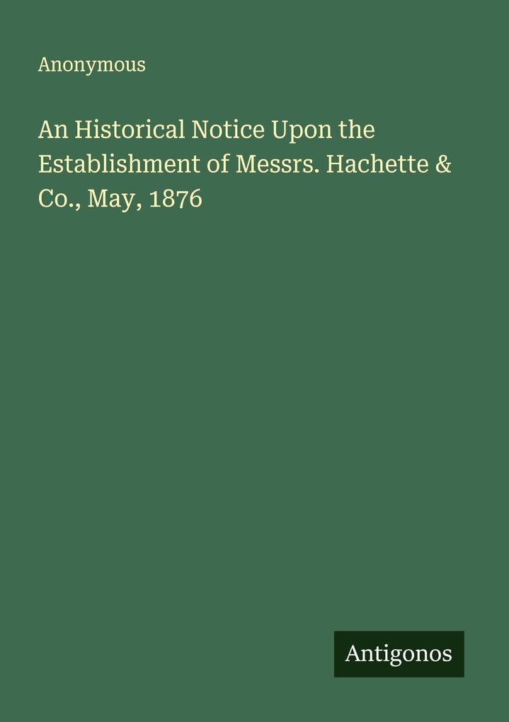 An Historical Notice Upon the Establishment of Messrs. Hachette & Co. May 1876