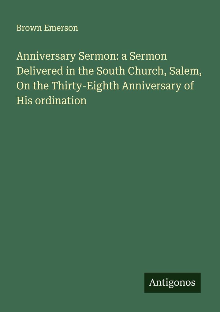 Anniversary Sermon: a Sermon Delivered in the South Church Salem On the Thirty-Eighth Anniversary of His ordination