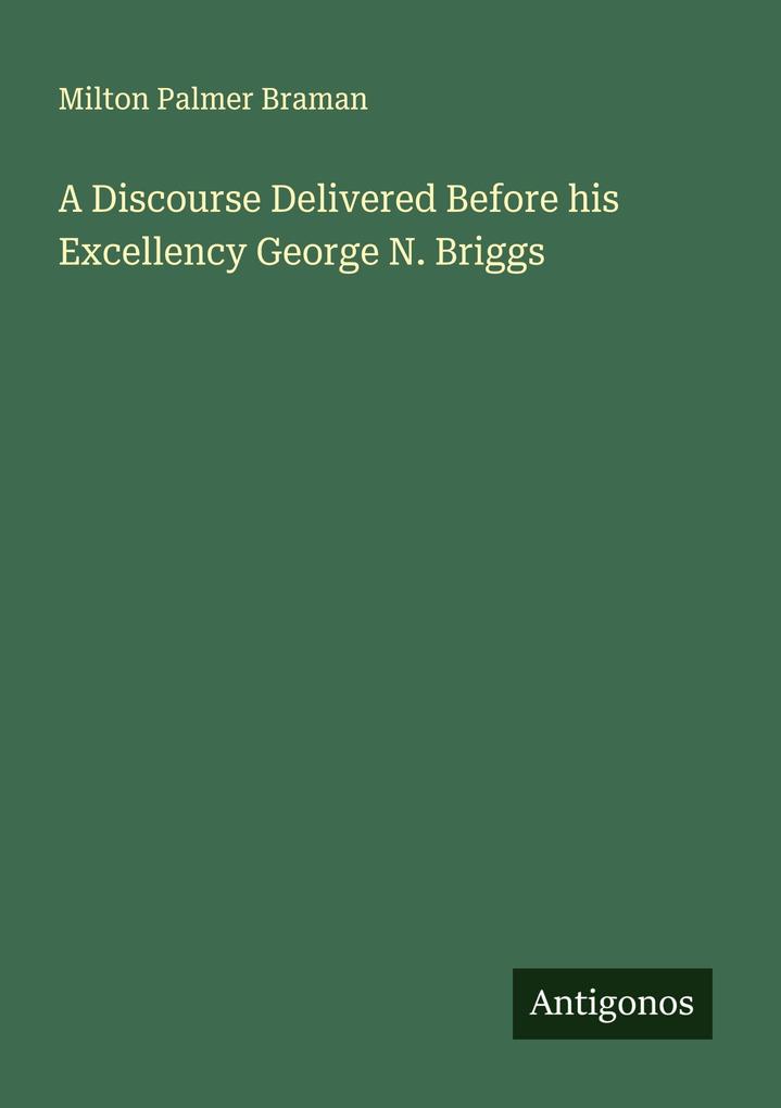 A Discourse Delivered Before his Excellency George N. Briggs