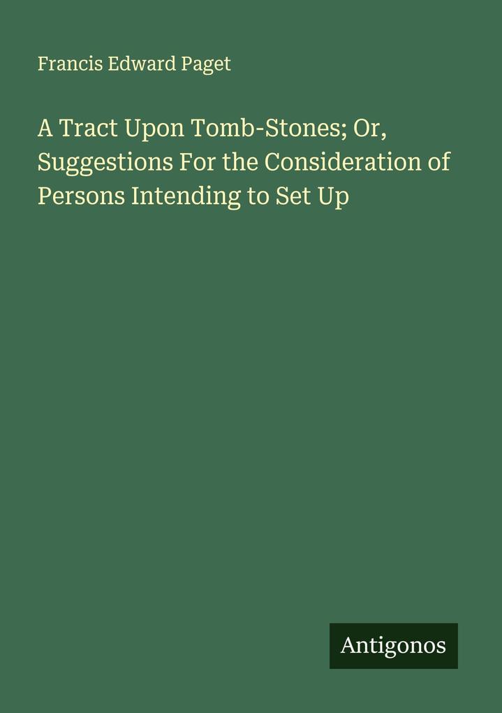 A Tract Upon Tomb-Stones; Or Suggestions For the Consideration of Persons Intending to Set Up