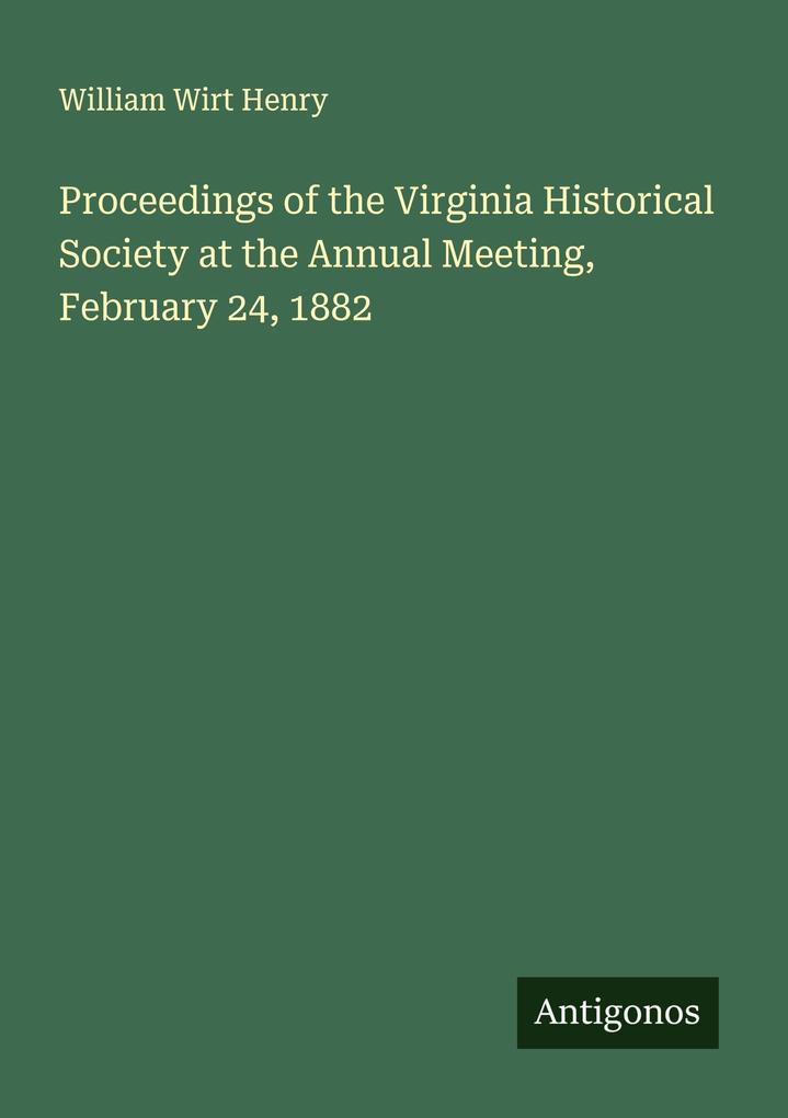 Proceedings of the Virginia Historical Society at the Annual Meeting February 24 1882