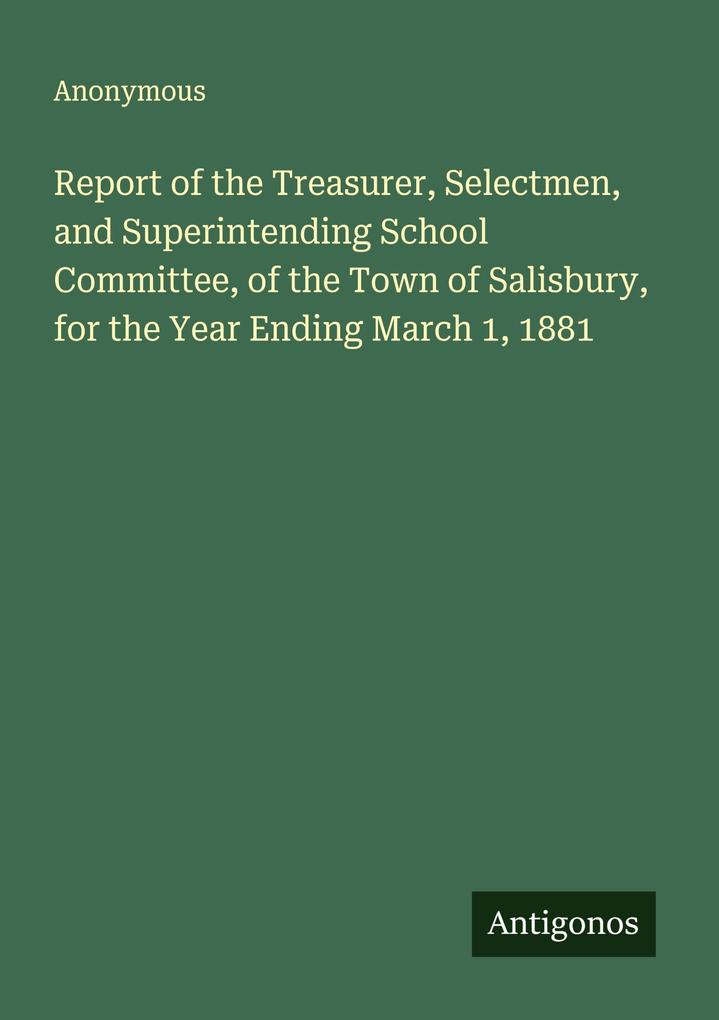 Report of the Treasurer Selectmen and Superintending School Committee of the Town of Salisbury for the Year Ending March 1 1881