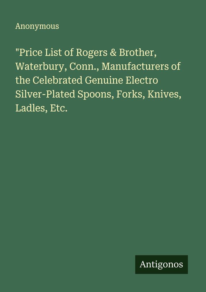 'Price List of Rogers & Brother Waterbury Conn. Manufacturers of the Celebrated Genuine Electro Silver-Plated Spoons Forks Knives Ladles Etc.