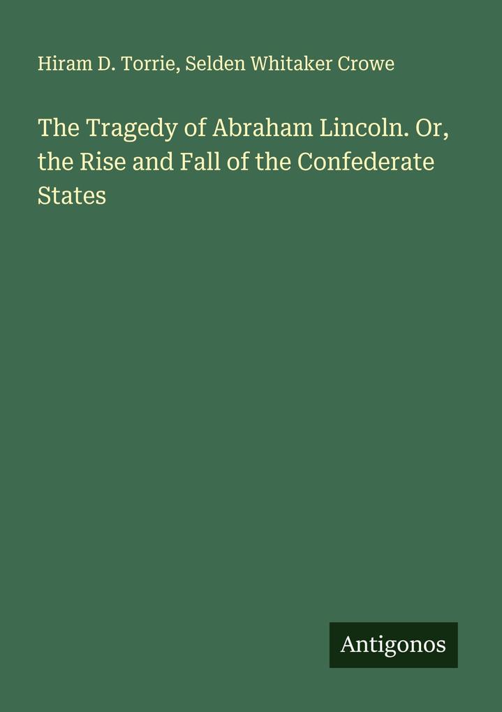 The Tragedy of Abraham Lincoln. Or the Rise and Fall of the Confederate States