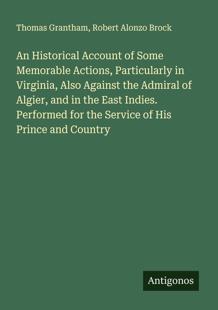 An Historical Account of Some Memorable Actions Particularly in Virginia Also Against the Admiral of Algier and in the East Indies. Performed for the Service of His Prince and Country