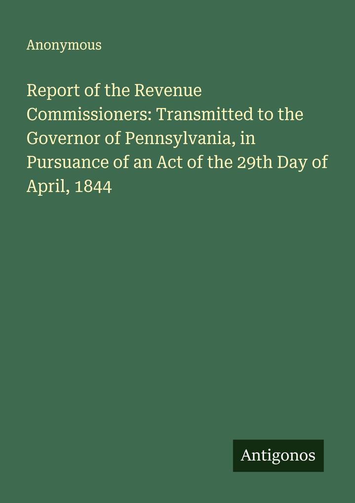 Report of the Revenue Commissioners: Transmitted to the Governor of Pennsylvania in Pursuance of an Act of the 29th Day of April 1844