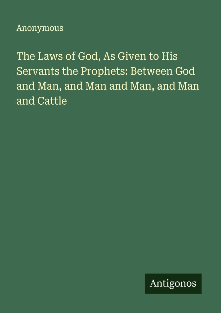 The Laws of God As Given to His Servants the Prophets: Between God and Man and Man and Man and Man and Cattle