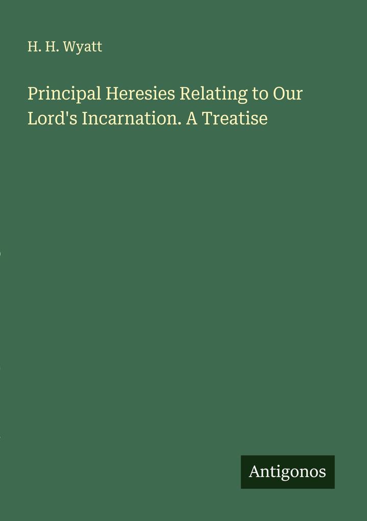 Principal Heresies Relating to Our Lord's Incarnation. A Treatise