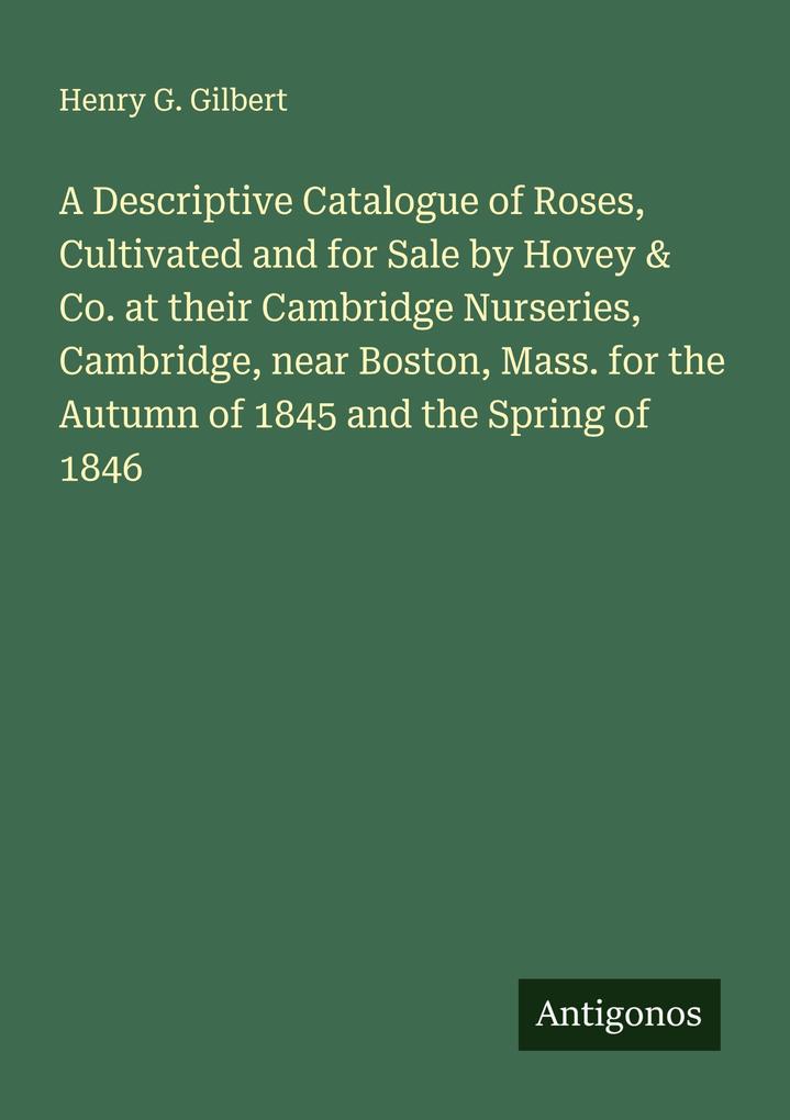 A Descriptive Catalogue of Roses Cultivated and for Sale by Hovey & Co. at their Cambridge Nurseries Cambridge near Boston Mass. for the Autumn of 1845 and the Spring of 1846