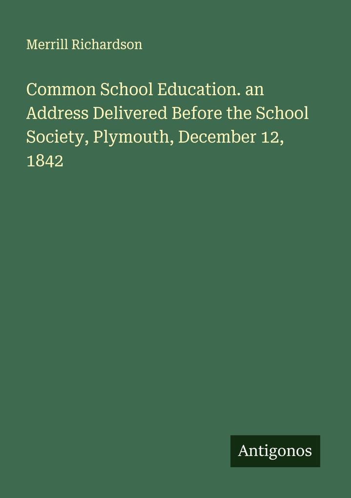 Common School Education. an Address Delivered Before the School Society Plymouth December 12 1842