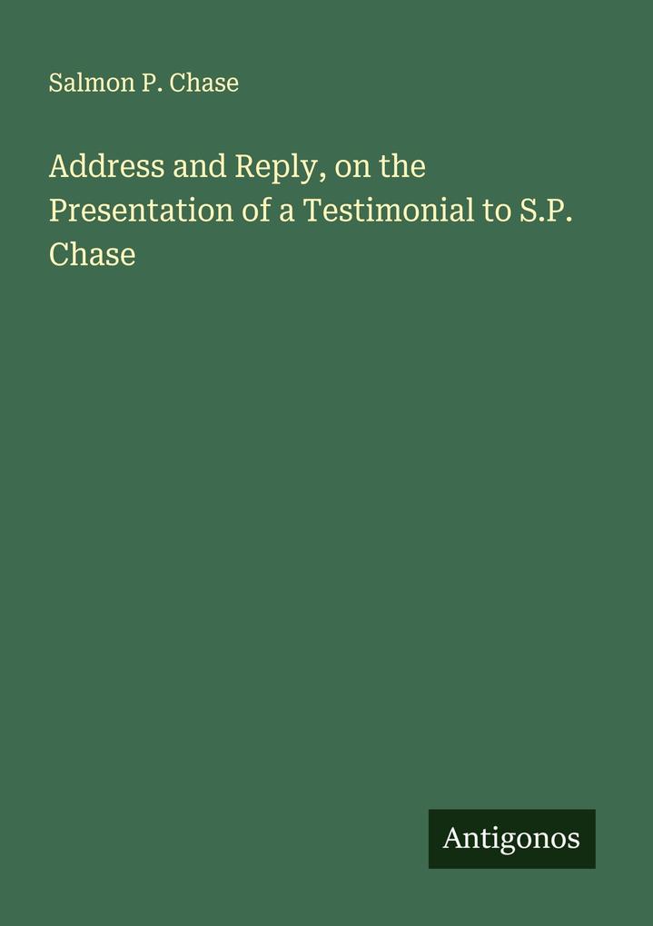 Address and Reply on the Presentation of a Testimonial to S.P. Chase