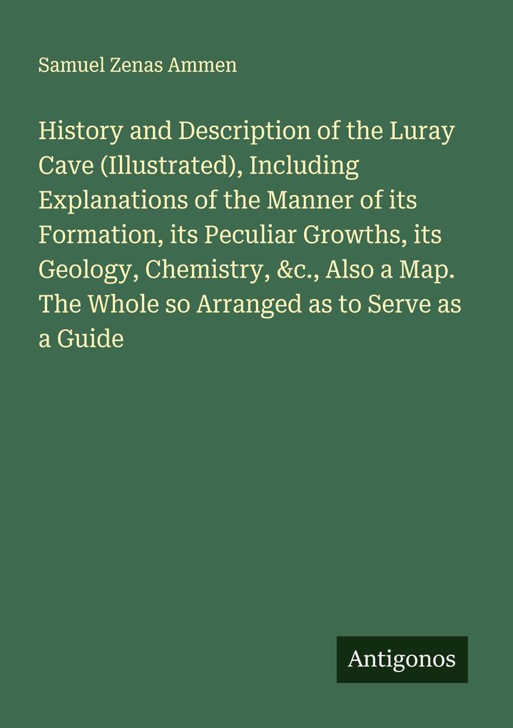 History and Description of the Luray Cave (Illustrated) Including Explanations of the Manner of its Formation its Peculiar Growths its Geology Chemistry &c. Also a Map. The Whole so Arranged as to Serve as a Guide