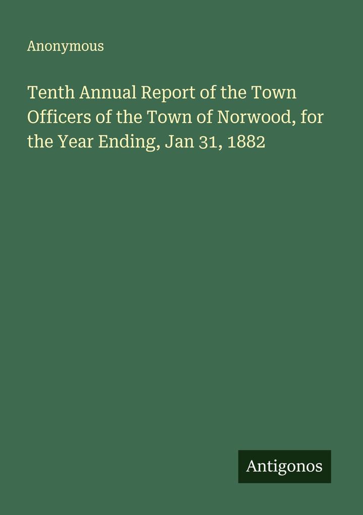 Tenth Annual Report of the Town Officers of the Town of Norwood for the Year Ending Jan 31 1882