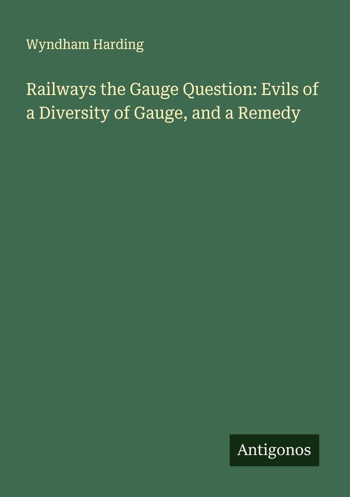 Railways the Gauge Question: Evils of a Diversity of Gauge and a Remedy