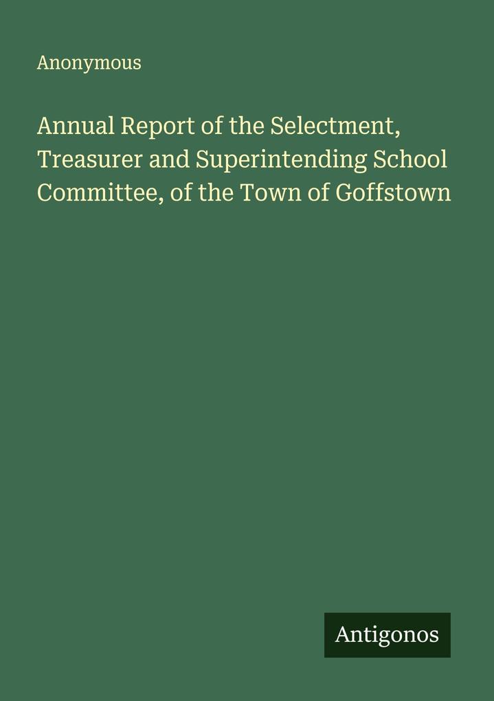 Annual Report of the Selectment Treasurer and Superintending School Committee of the Town of Goffstown