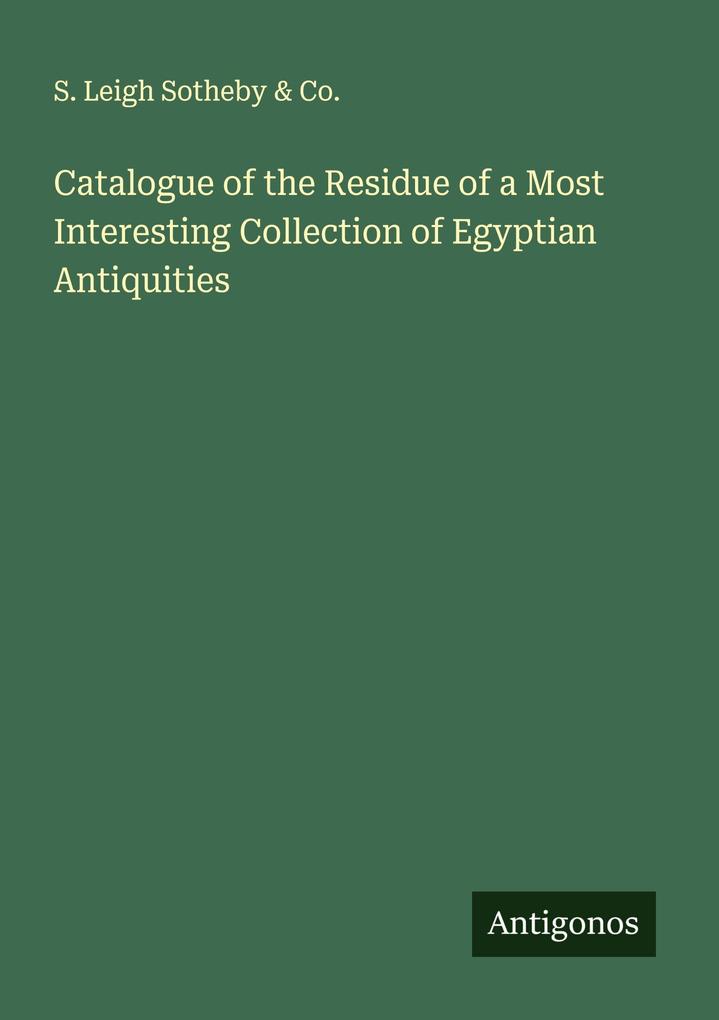 Catalogue of the Residue of a Most Interesting Collection of Egyptian Antiquities