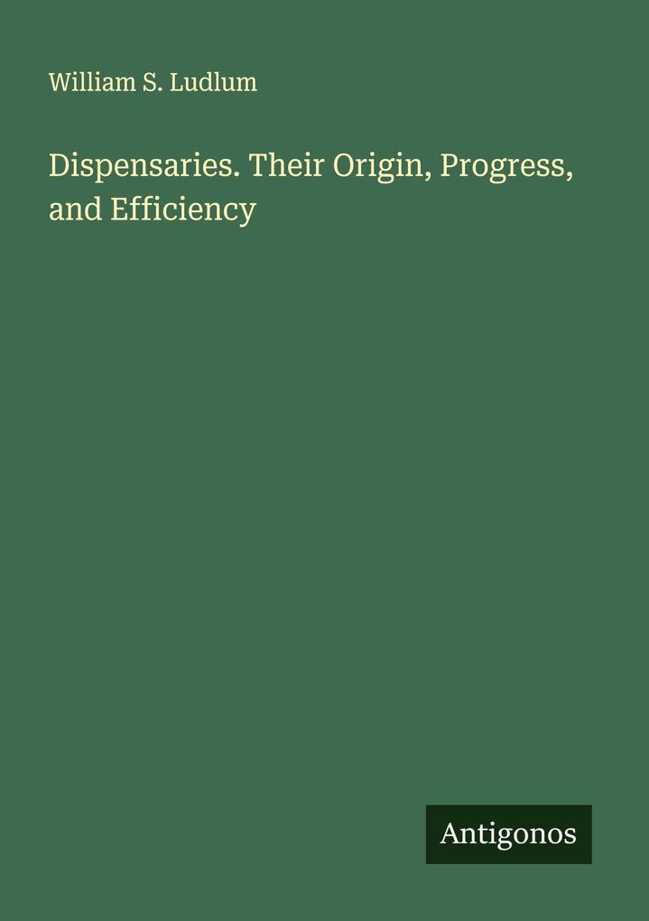 Dispensaries. Their Origin Progress and Efficiency