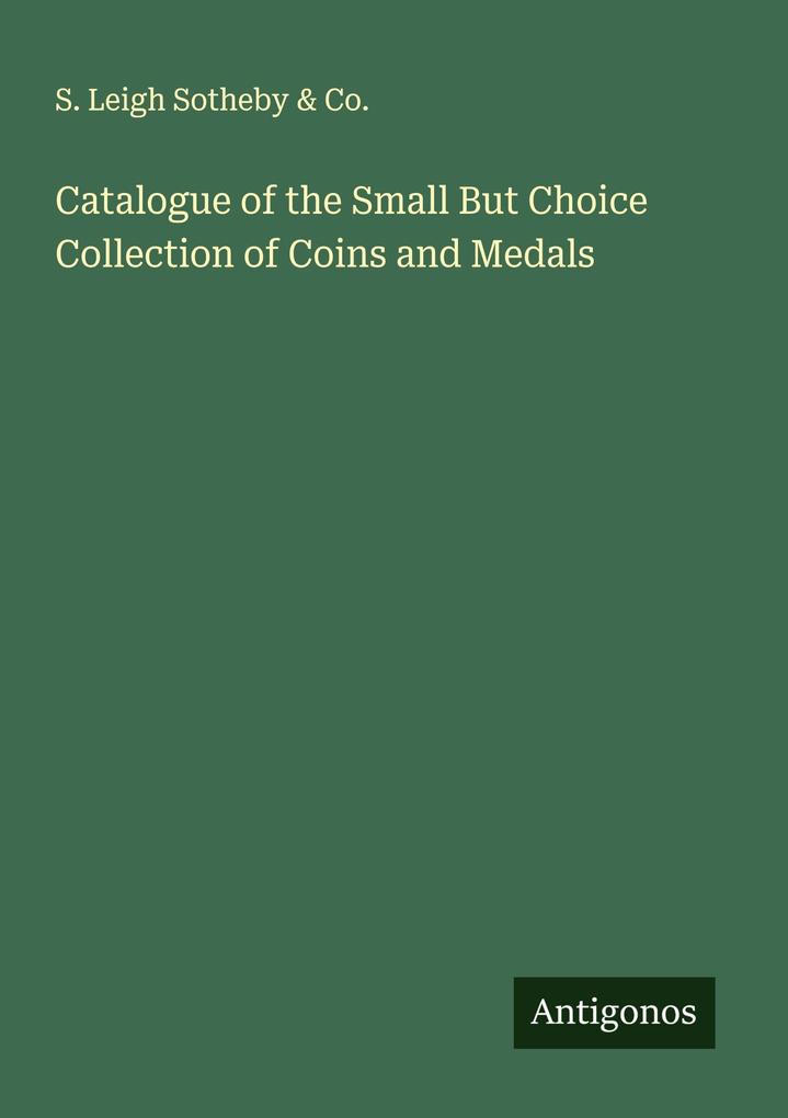 Catalogue of the Small But Choice Collection of Coins and Medals