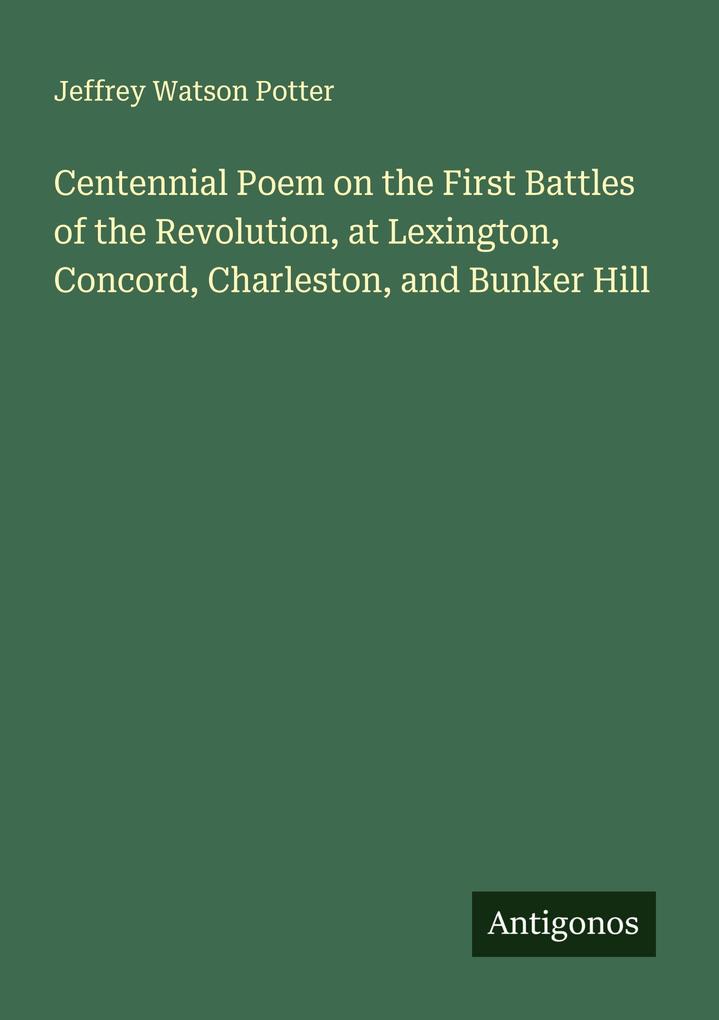 Centennial Poem on the First Battles of the Revolution at Lexington Concord Charleston and Bunker Hill