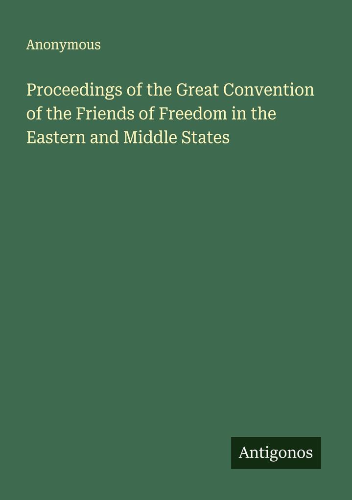 Proceedings of the Great Convention of the Friends of Freedom in the Eastern and Middle States