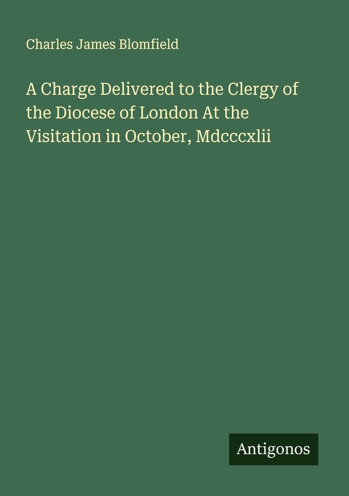 A Charge Delivered to the Clergy of the Diocese of London At the Visitation in October Mdcccxlii