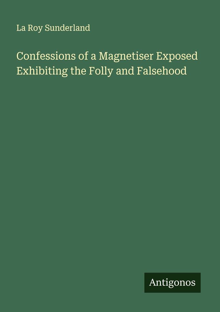 Confessions of a Magnetiser Exposed Exhibiting the Folly and Falsehood