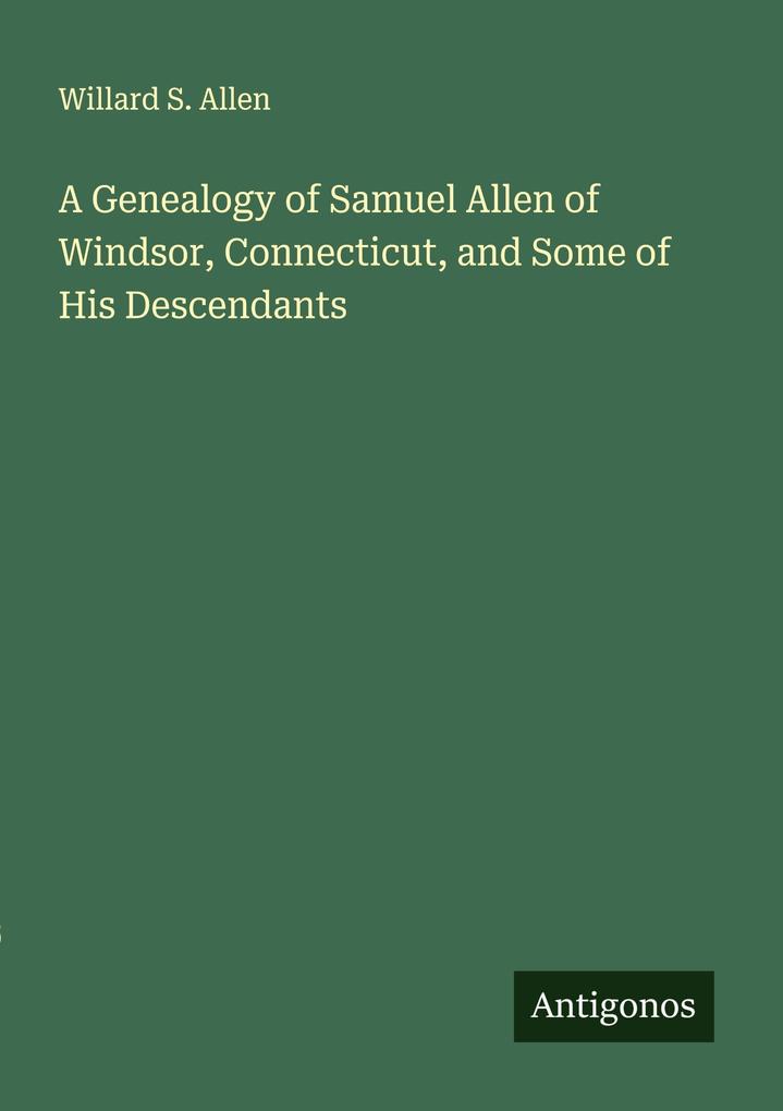 A Genealogy of Samuel Allen of Windsor Connecticut and Some of His Descendants