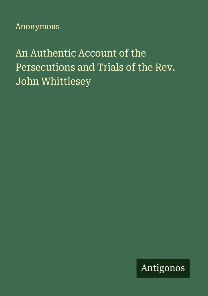 An Authentic Account of the Persecutions and Trials of the Rev. John Whittlesey