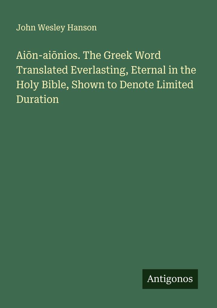 Ain-ainios. The Greek Word Translated Everlasting Eternal in the Holy Bible Shown to Denote Limited Duration