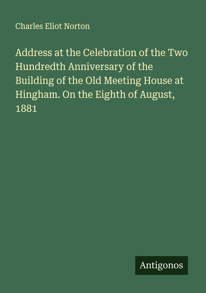 Address at the Celebration of the Two Hundredth Anniversary of the Building of the Old Meeting House at Hingham. On the Eighth of August 1881