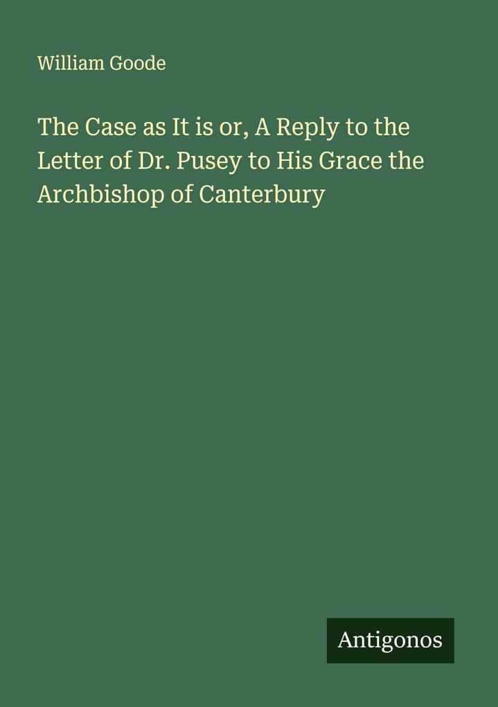 The Case as It is or A Reply to the Letter of Dr. Pusey to His Grace the Archbishop of Canterbury