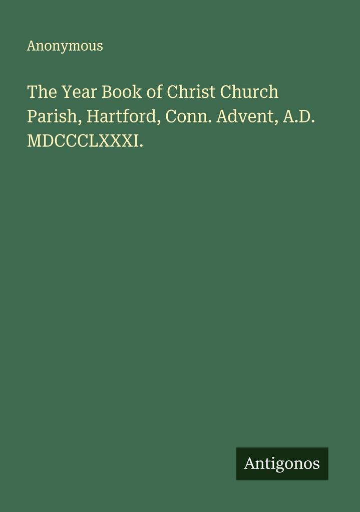 The Year Book of Christ Church Parish Hartford Conn. Advent A.D. MDCCCLXXXI.