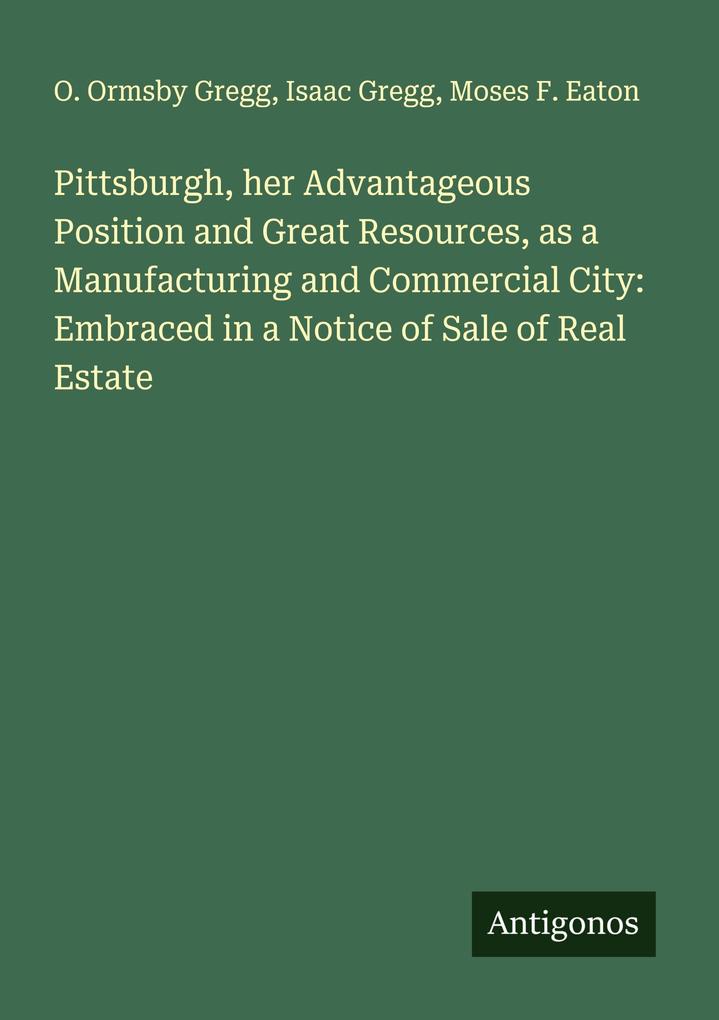 Pittsburgh her Advantageous Position and Great Resources as a Manufacturing and Commercial City: Embraced in a Notice of Sale of Real Estate