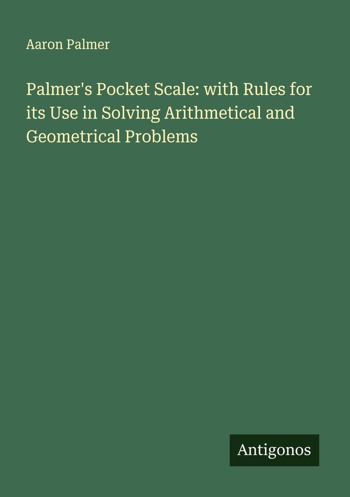 Palmer's Pocket Scale: with Rules for its Use in Solving Arithmetical and Geometrical Problems