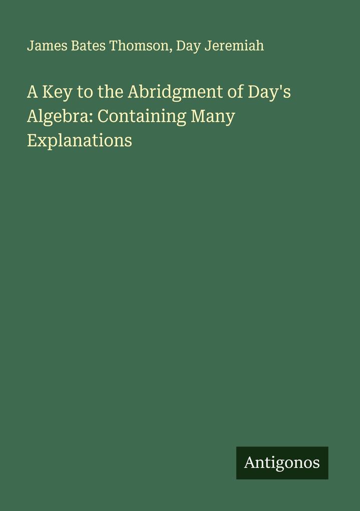A Key to the Abridgment of Day's Algebra: Containing Many Explanations