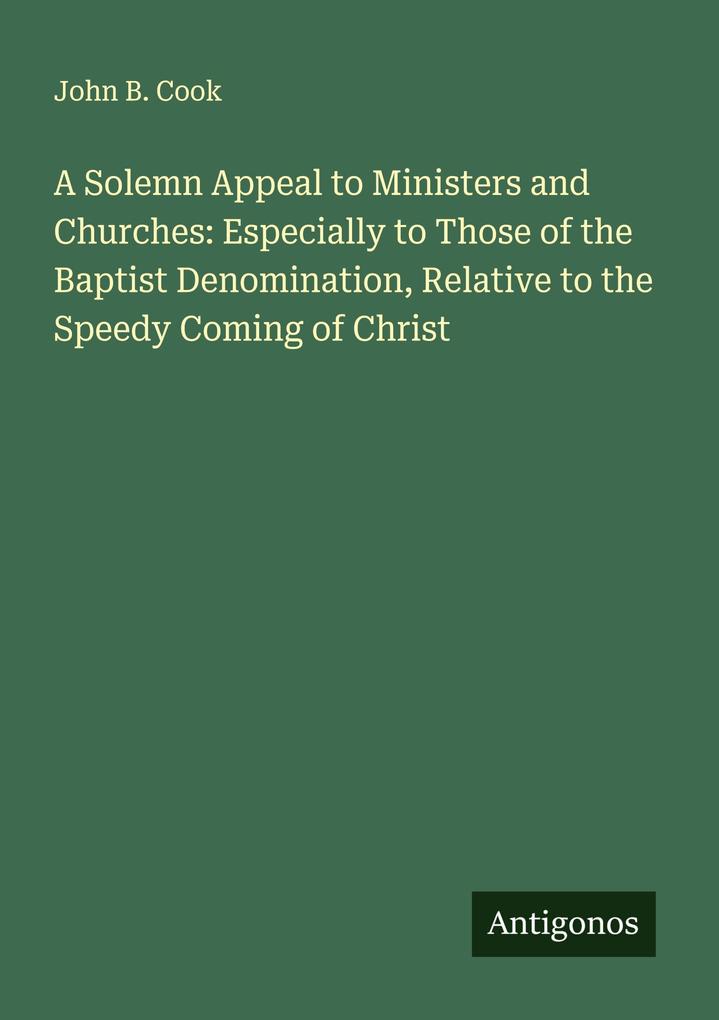 A Solemn Appeal to Ministers and Churches: Especially to Those of the Baptist Denomination Relative to the Speedy Coming of Christ