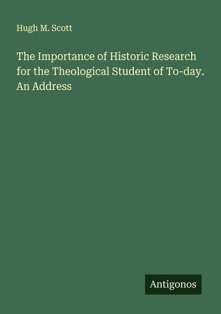 The Importance of Historic Research for the Theological Student of To-day. An Address