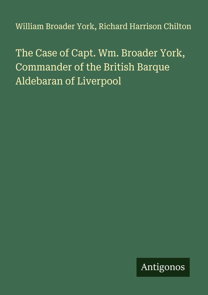 The Case of Capt. Wm. Broader York Commander of the British Barque Aldebaran of Liverpool