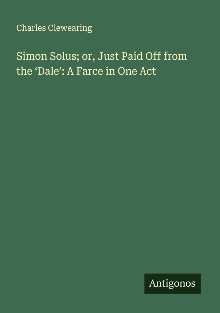Simon Solus; or Just Paid Off from the 'Dale': A Farce in One Act