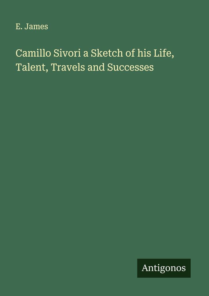 Camillo Sivori a Sketch of his Life Talent Travels and Successes