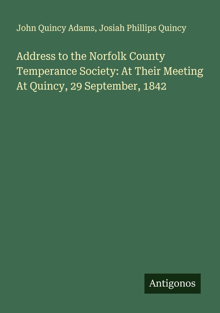 Address to the Norfolk County Temperance Society: At Their Meeting At Quincy 29 September 1842
