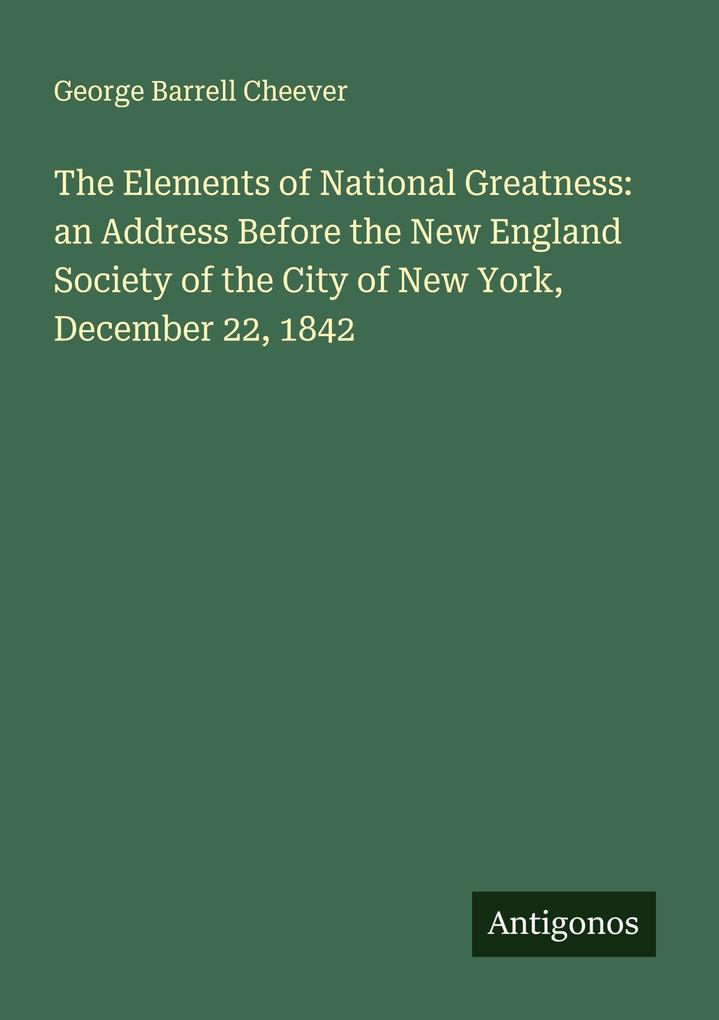 The Elements of National Greatness: an Address Before the New England Society of the City of New York December 22 1842
