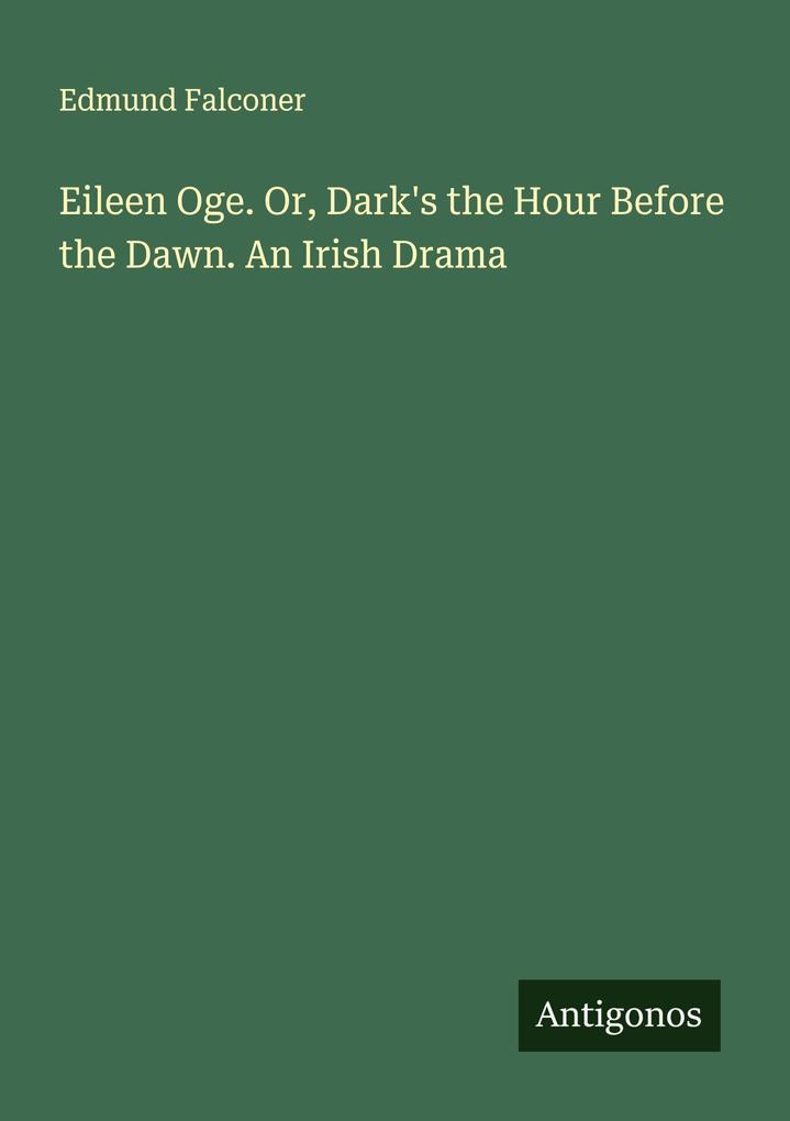 Eileen Oge. Or Dark's the Hour Before the Dawn. An Irish Drama