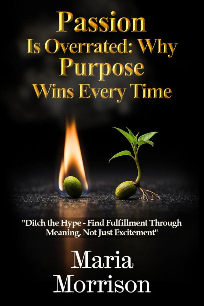 Passion Is Overrated: Why Purpose Wins Every Time (Maria Morrison's Deep Thoughts)