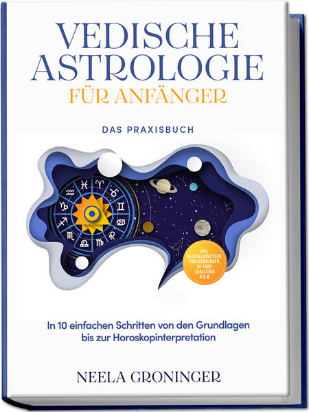 Vedische Astrologie für Anfänger - Das Praxisbuch: In 10 einfachen Schritten von den Grundlagen bis zur Horoskopinterpretation - inkl. Beispielanalysen Praxisübungen 30-Tage-Challenge u.v.m.