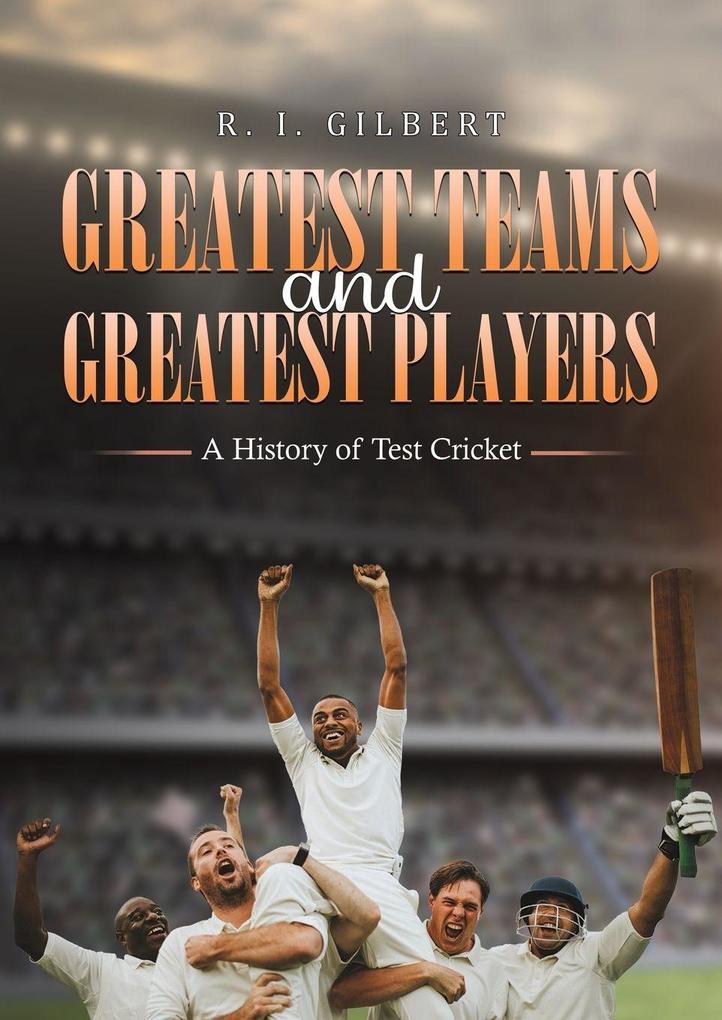 Greatest Teams and Greatest Players A History of Test Cricket
